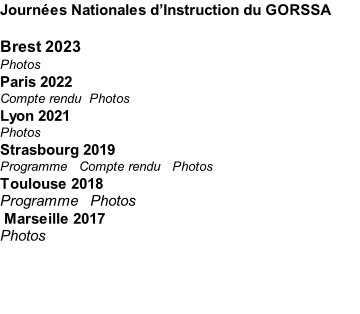 Journées Nationales d’Instruction du GORSSA  Brest 2023 Photos  Paris 2022 Compte rendu		Photos Lyon 2021 Photos Strasbourg 2019 Programme			Compte rendu 		Photos Toulouse 2018  Programme   Photos  Marseille 2017  Photos