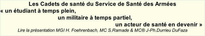 Les	Cadets	de	santé	du	Service	de	Santé	des	Armées «	un étudiant	à	temps	plein, un	militaire	à	temps	partiel, un	acteur	de	santé	en	devenir	»	 Lire la présentation MGI	H.	Foehrenbach,	MC	S.Ramade	&	MC®	J-Ph.Durrieu	DuFaza