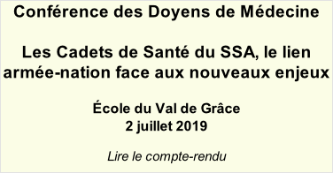 Conférence des Doyens de Médecine   Les Cadets de Santé du SSA, le lien armée-nation face aux nouveaux enjeux  École du Val de Grâce  2 juillet 2019  Lire le compte-rendu