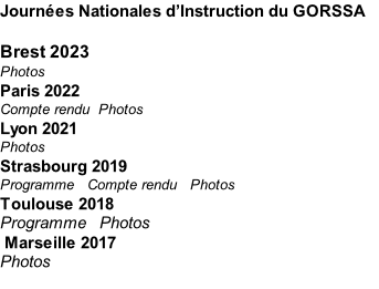 Journées Nationales d’Instruction du GORSSA  Brest 2023 Photos  Paris 2022 Compte rendu		Photos Lyon 2021 Photos Strasbourg 2019 Programme			Compte rendu 		Photos Toulouse 2018  Programme   Photos  Marseille 2017  Photos