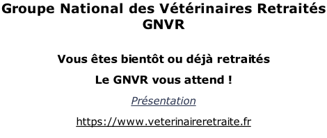 Groupe National des Vétérinaires Retraités GNVR  Vous êtes bientôt ou déjà retraités   Le GNVR vous attend ! Présentation https://www.veterinaireretraite.fr